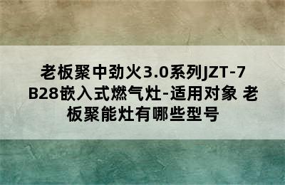 老板聚中劲火3.0系列JZT-7B28嵌入式燃气灶-适用对象 老板聚能灶有哪些型号